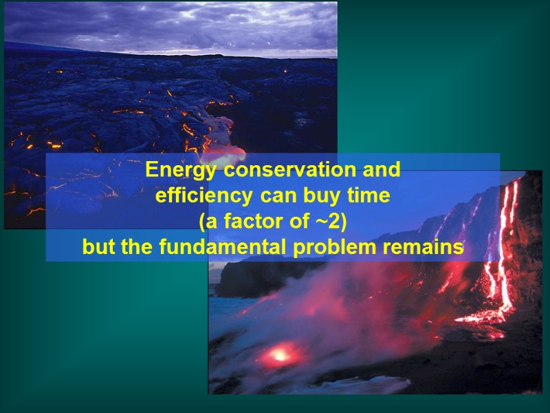 Energy conservation and  efficiency can buy time (a factor of ~2)  but